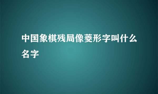中国象棋残局像菱形字叫什么名字
