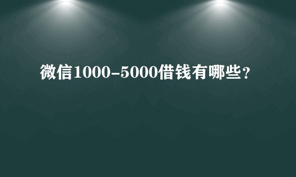 微信1000-5000借钱有哪些？