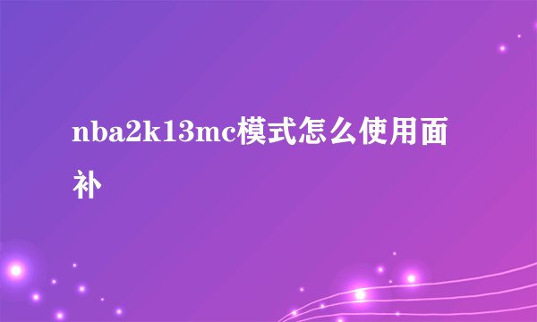 nba2k13mc模式怎么使用面补