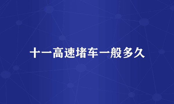 十一高速堵车一般多久