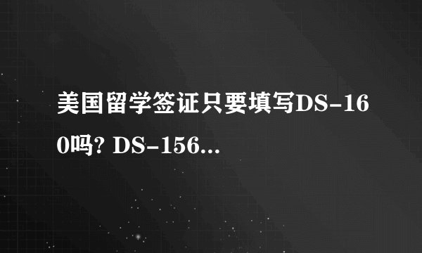 美国留学签证只要填写DS-160吗? DS-156 DS157 DS-158都是什么意思啊，我要填吗？