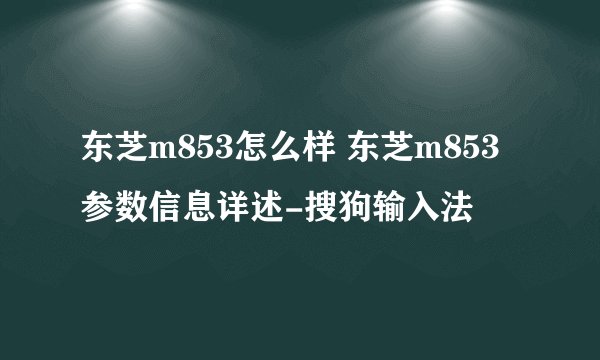 东芝m853怎么样 东芝m853参数信息详述-搜狗输入法