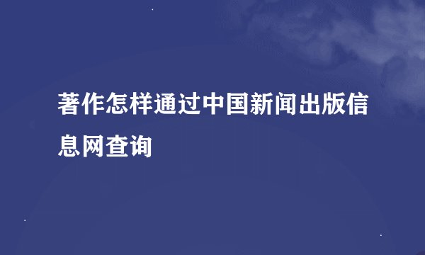 著作怎样通过中国新闻出版信息网查询