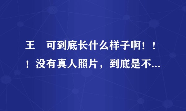 王尒可到底长什么样子啊！！！没有真人照片，到底是不是PS的啊