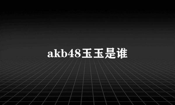 akb48玉玉是谁