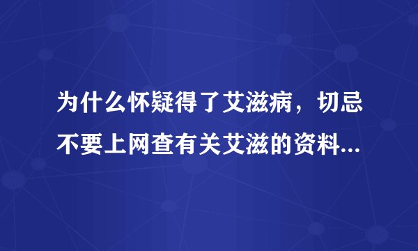 为什么怀疑得了艾滋病，切忌不要上网查有关艾滋的资料，也不要找相关资料来看。