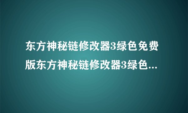 东方神秘链修改器3绿色免费版东方神秘链修改器3绿色免费版功能简介