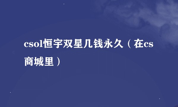 csol恒宇双星几钱永久（在cs商城里）