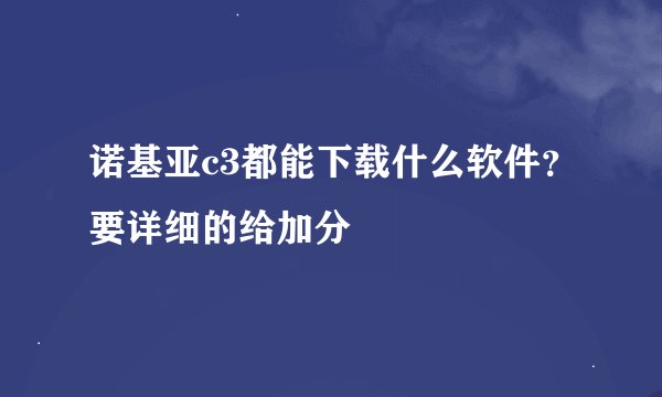 诺基亚c3都能下载什么软件？要详细的给加分
