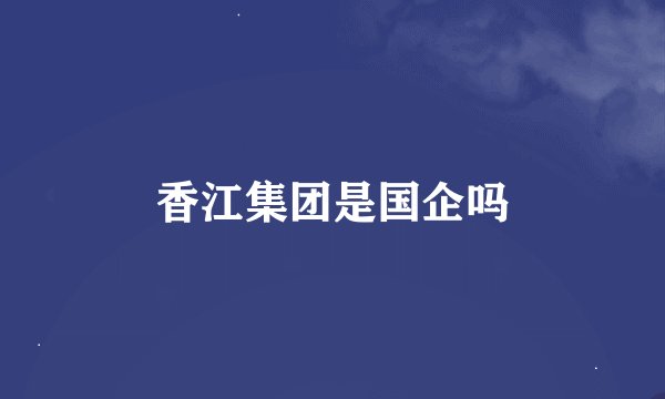 香江集团是国企吗