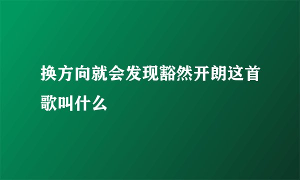换方向就会发现豁然开朗这首歌叫什么