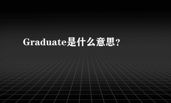 Graduate是什么意思？