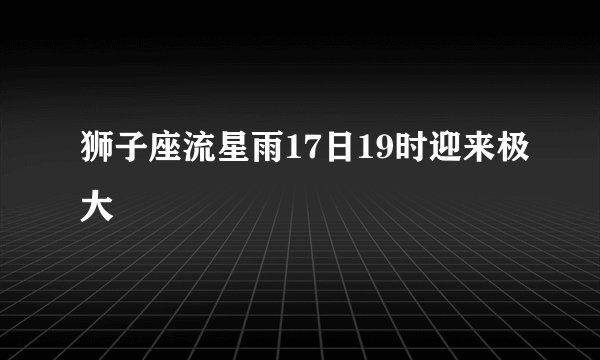 狮子座流星雨17日19时迎来极大