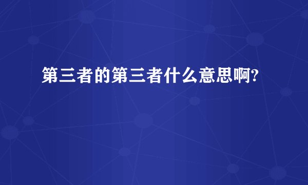 第三者的第三者什么意思啊?