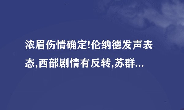 浓眉伤情确定!伦纳德发声表态,西部剧情有反转,苏群给湖人支招
