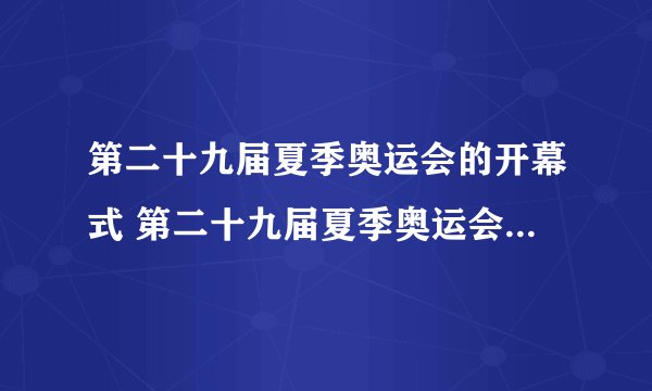 第二十九届夏季奥运会的开幕式 第二十九届夏季奥运会在哪里举行
