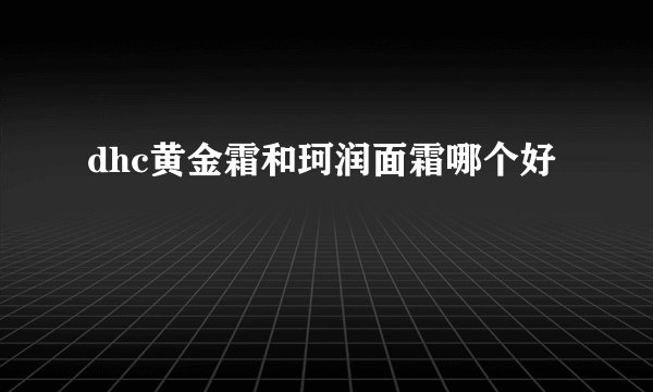 dhc黄金霜和珂润面霜哪个好
