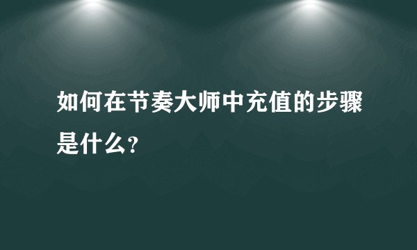 如何在节奏大师中充值的步骤是什么？