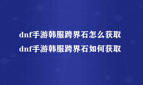 dnf手游韩服跨界石怎么获取dnf手游韩服跨界石如何获取
