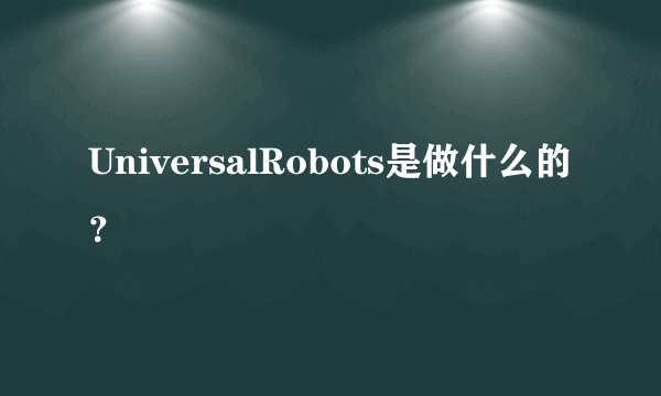 UniversalRobots是做什么的？