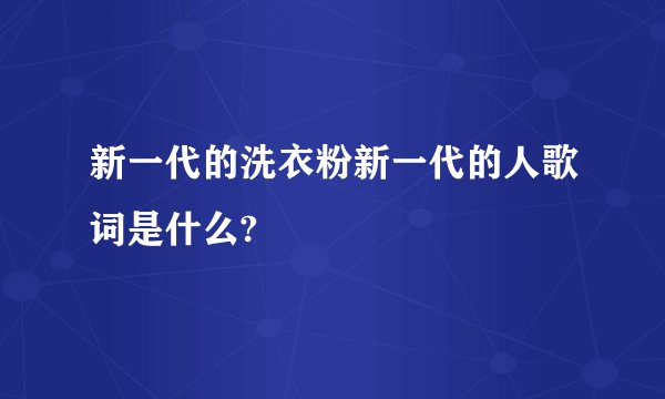 新一代的洗衣粉新一代的人歌词是什么?