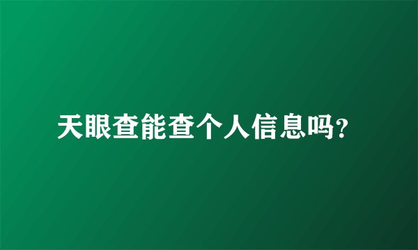 天眼查能查个人信息吗？