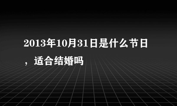 2013年10月31日是什么节日，适合结婚吗
