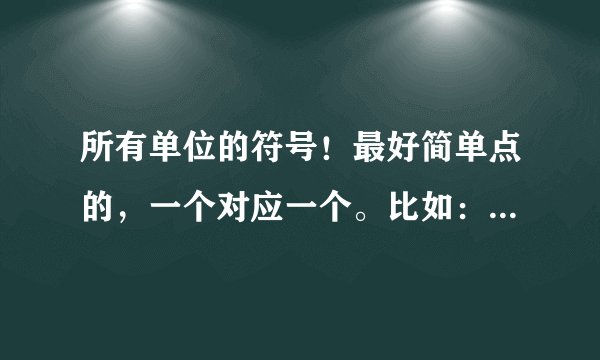 所有单位的符号！最好简单点的，一个对应一个。比如：秒  s