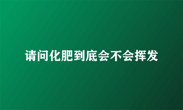 请问化肥到底会不会挥发