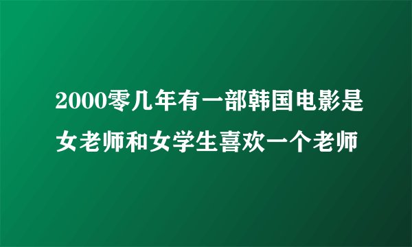 2000零几年有一部韩国电影是女老师和女学生喜欢一个老师