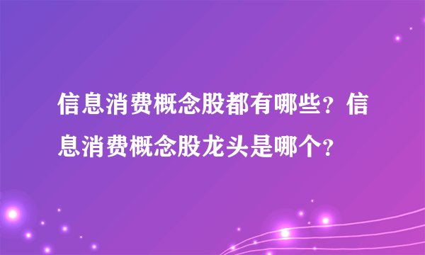 信息消费概念股都有哪些？信息消费概念股龙头是哪个？
