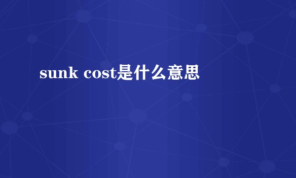 sunk cost是什么意思