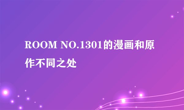 ROOM NO.1301的漫画和原作不同之处