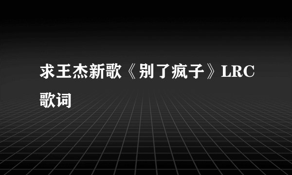 求王杰新歌《别了疯子》LRC歌词