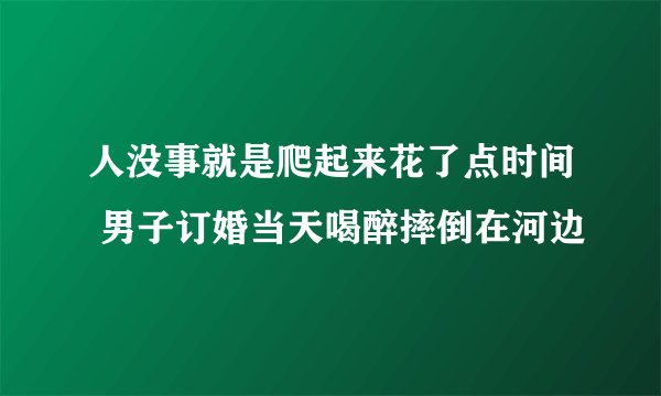 人没事就是爬起来花了点时间 男子订婚当天喝醉摔倒在河边
