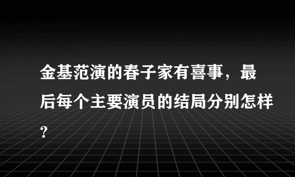 金基范演的春子家有喜事，最后每个主要演员的结局分别怎样？