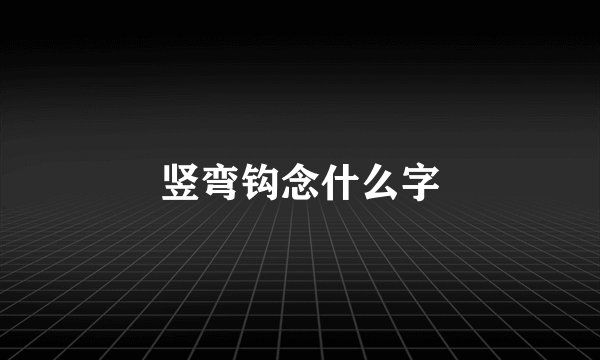 竖弯钩念什么字