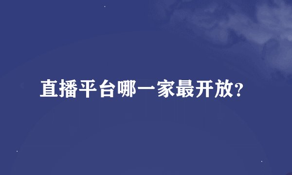 直播平台哪一家最开放？