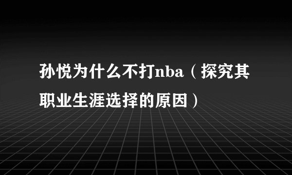 孙悦为什么不打nba（探究其职业生涯选择的原因）