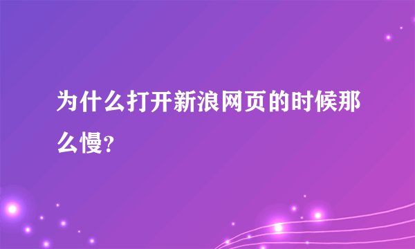 为什么打开新浪网页的时候那么慢？