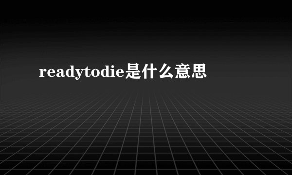 readytodie是什么意思