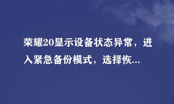 荣耀20显示设备状态异常，进入紧急备份模式，选择恢复出厂设置后，手机无法开机停留在honor界面？