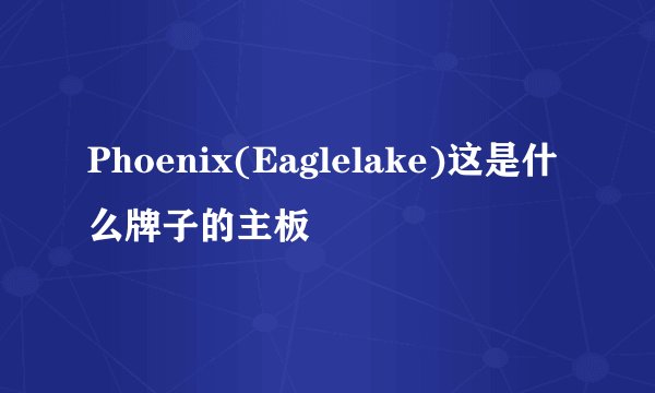 Phoenix(Eaglelake)这是什么牌子的主板