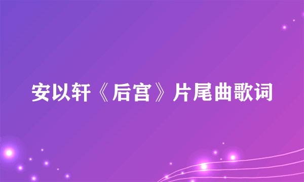 安以轩《后宫》片尾曲歌词