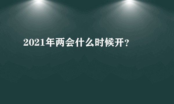2021年两会什么时候开？