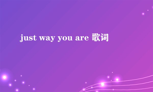 just way you are 歌词