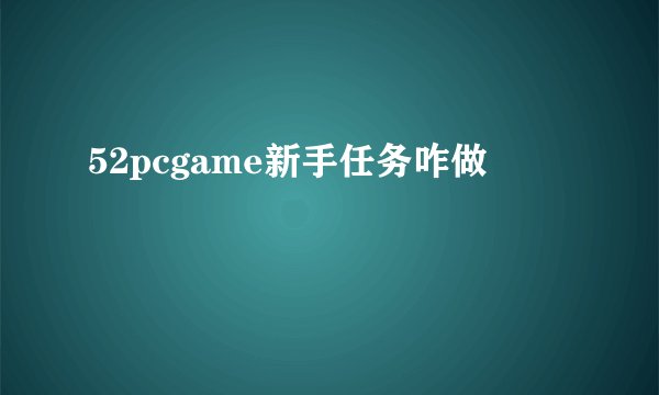 52pcgame新手任务咋做