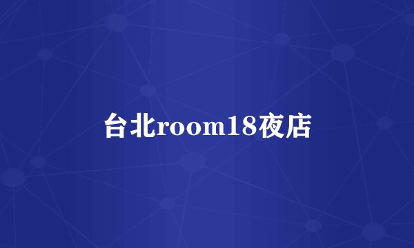 台北room18夜店