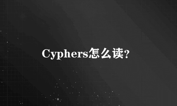 Cyphers怎么读？