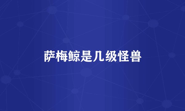 萨梅鲸是几级怪兽